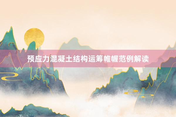 预应力混凝土结构运筹帷幄范例解读