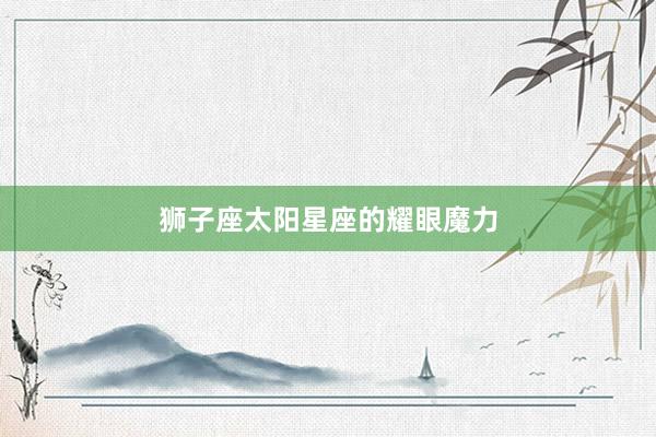 狮子座太阳星座的耀眼魔力